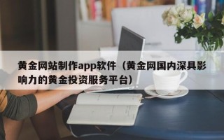 苏州黄金网站制作app软件（黄金网国内深具影响力的黄金投资服务平台）