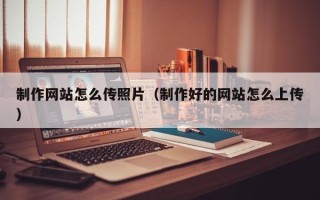 苏州制作网站怎么传照片（制作好的网站怎么上传）