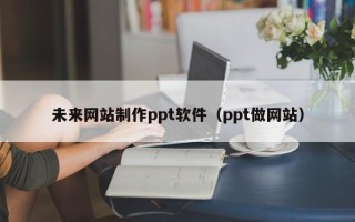 苏州未来网站制作ppt软件（ppt做网站）