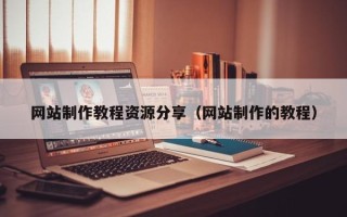 苏州网站制作教程资源分享（网站制作的教程）