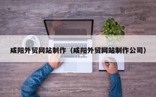 苏州咸阳外贸网站制作（咸阳外贸网站制作公司）