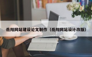 苏州岳阳网站建设论文制作（岳阳网站设计改版）
