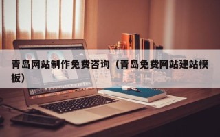 苏州青岛网站制作免费咨询（青岛免费网站建站模板）