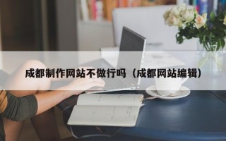 苏州成都制作网站不做行吗（成都网站编辑）
