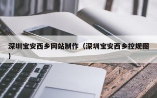 苏州深圳宝安西乡网站制作（深圳宝安西乡控规图）